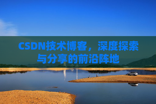 CSDN技术博客，深度探索与分享的前沿阵地